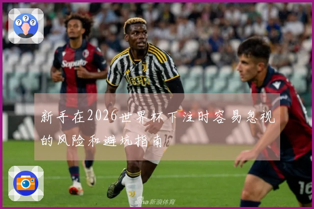 新手在2026世界杯下注时容易忽视的风险和避坑指南